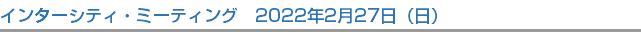 インターシティ・ミーティング　2022年2月27日（日）