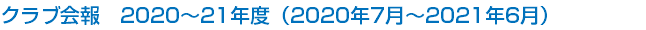 クラブ会報　2020～21年度（2020年7月～2021年6月）
