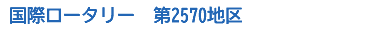 &nbsp;国際ロータリー　第2570地区